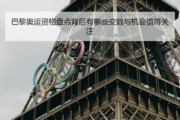 巴黎奥运资格盘点背后有哪些变数与机会值得关注