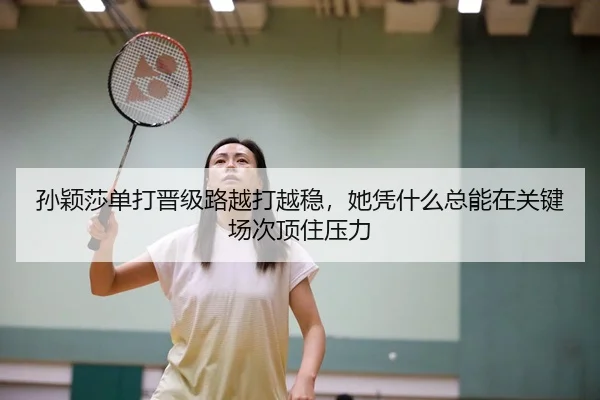 孙颖莎单打晋级路越打越稳，她凭什么总能在关键场次顶住压力